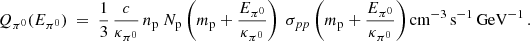 $$ \begin{aligned} Q_{\pi ^0}(E_{\pi ^0}) ~=~ {1 \over 3} \, {c \over \kappa _{\pi ^0}} \, n_{\rm p} ~ N_{\rm p}\left(m_{\rm p} + {E_{\pi ^0} \over \kappa _{\pi ^0}}\right) ~ \sigma _{pp}\left(m_{\rm p} + {E_{\pi ^0} \over \kappa _{\pi ^0}}\right) \mathrm{cm}^{-3}\, \mathrm{s}^{-1}\, \mathrm{GeV}^{-1} \,. \end{aligned} $$