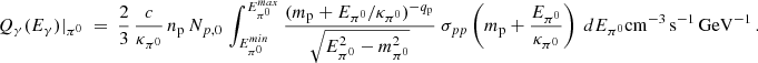 $$ \begin{aligned} Q_\gamma (E_\gamma )|_{\pi ^0} ~=~ {2 \over 3} \, {c \over \kappa _{\pi ^0}} \, n_{\rm p} \, N_{p,0} \, \int _{E^{min}_{\pi ^0}}^{E^{max}_{\pi ^0}} { (m_{\rm p}+E_{\pi ^0} / \kappa _{\pi ^0})^{-q_{\rm p}} \over \sqrt{ E_{\pi ^0}^2 - m_{\pi ^0}^2 }} ~ \sigma _{pp}\left({m_{\rm p} + {E_{\pi ^0} \over \kappa _{\pi ^0}}}\right) ~ dE_{\pi ^0} \mathrm{cm}^{-3}\, \mathrm{s}^{-1}\, \mathrm{GeV}^{-1} \,. \end{aligned} $$