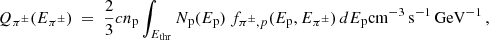 $$ \begin{aligned} Q_{\pi ^\pm }(E_{\pi ^\pm }) ~=~ {2 \over 3} c n_{\rm p} \int _{E_{\rm thr}} N_{\rm p}(E_{\rm p}) ~ f_{{\pi ^\pm }, p}(E_{\rm p}, E_{\pi ^\pm }) \, dE_{\rm p} \mathrm{cm}^{-3}\, \mathrm{s}^{-1}\, \mathrm{GeV}^{-1} \,, \end{aligned} $$