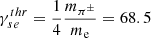 $ \gamma_{se}^{thr} = \frac{1}{4} \frac{m_{\pi^\pm}}{m_{\mathrm{e}}} = 68.5 $