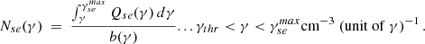 $$ \begin{aligned} N_{se}(\gamma ) ~=~ \frac{\int _\gamma ^{\gamma _{se}^{max}} Q_{se}(\gamma ) \, d\gamma }{b(\gamma )} ... \gamma _{thr} < \gamma < \gamma _{se}^{max} \mathrm{cm}^{-3}~ (\mathrm{unit~ of~ \gamma })^{-1}\,. \end{aligned} $$