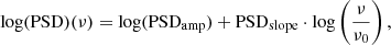 $$ \begin{aligned} \mathrm{log(PSD)}(\nu )=\log (\mathrm{PSD}_{\rm amp})+\mathrm{PSD}_{\rm slope}\cdot \mathrm{log}\left(\frac{\nu }{\nu _0}\right), \end{aligned} $$