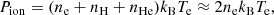 $$ \begin{aligned} P_{\mathrm{ion} } = (n_{\rm e} + n_{\mathrm{H} } + n_{\mathrm{He} }) k_{\rm B} T_{\rm e} \approx 2 n_{\rm e} k_{\rm B} T_{\rm e}, \end{aligned} $$