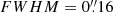 $ {FWHM=0{{\overset{\prime\prime}{.}}}16} $