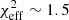 $ \chi^2_{\rm eff}\sim1.5 $