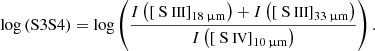 $$ \begin{aligned}&\log \left( \mathrm{S3S4} \right) = \log \left( \frac{ {I} \left( \left[ \mathrm{{\text{ S}}{\small { {\text{ III}}}}} \right] _{\rm 18\,\upmu m} \right) + {I} \left( \left[ \mathrm{{\text{ S}}{\small { {\text{ III}}}}} \right] _{\rm 33\,\upmu m} \right) }{ {I} \left( \left[ \mathrm{{\text{ S}}{\small { {\text{ IV}}}}} \right] _{\rm 10\,\upmu m} \right) } \right). \end{aligned} $$