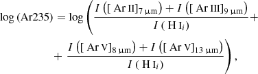 $$ \begin{aligned}&\log \left( \mathrm{Ar235} \right) = \log \left( \frac{ {I} \left( \left[ \mathrm{{\text{ Ar}}{\small { {\text{ II}}}}} \right] _{\rm 7\,\upmu m} \right) + {I} \left( \left[ \mathrm{{\text{ Ar}}{\small { {\text{ III}}}}} \right] _{\rm 9\,\upmu m} \right) }{ {I} \left( \mathrm{{\text{ H}}{\small { {\text{ I}}}}} _{i} \right) } + \right. \nonumber \\&\qquad \qquad \qquad + \left. \frac{ {I} \left( \left[ \mathrm{{\text{ Ar}}{\small { {\text{ V}}}}} \right] _{\rm 8\,\upmu m} \right) + {I} \left( \left[ \mathrm{{\text{ Ar}}{\small { {\text{ V}}}}} \right] _{\rm 13\,\upmu m} \right) }{ {I} \left( \mathrm{{\text{ H}}{\small { {\text{ I}}}}} _{i} \right) } \right), \end{aligned} $$