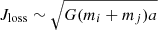 $ J_{\mathrm{loss}}\sim\sqrt{G(m_i+m_j)a} $