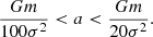 $$ \begin{aligned} \frac{Gm}{100\sigma ^2} < a < \frac{Gm}{20\sigma ^2}. \end{aligned} $$