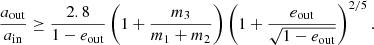 $$ \begin{aligned} \frac{a_{\mathrm{out} }}{a_{\mathrm{in} }} \ge \frac{2.8}{1-e_{\mathrm{out} }}\left(1+\frac{m_3}{m_1+m_2}\right)\left(1+\frac{e_{\mathrm{out} }}{\sqrt{1-e_{\mathrm{out} }}}\right)^{2/5}. \end{aligned} $$