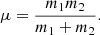 $$ \begin{aligned} \mu = \frac{m_1m_2}{m_1+m_2}. \end{aligned} $$