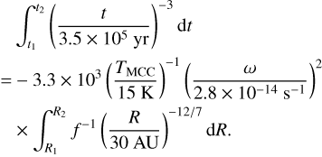 $\matrix{ {\mathop \smallint \nolimits^ _{{t_1}}^{{t_2}}{{\left( {{t \over {3.5 \times {{10}^5}{\rm{yr}}}}} \right)}^{ - 3}}{\rm{d}}t} \cr { = - 3.3 \times {{10}^3}{{\left( {{{{T_{{\rm{MCC}}}}} \over {15{\rm{K}}}}} \right)}^{ - 1}}{{\left( {{\omega \over {2.8 \times {{10}^{ - 14}}{{\rm{s}}^{ - 1}}}}} \right)}^2}} \cr { \times \mathop \smallint \nolimits^ _{{R_1}}^{{R_2}}{f^{ - 1}}{{\left( {{R \over {30{\rm{AU}}}}} \right)}^{ - 12/7}}{\rm{d}}R.} \cr } $