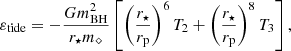 $$ \begin{aligned}&\varepsilon _{\mathrm{tide} } = - \frac{G m_{\mathrm{BH} }^2}{r_{\star } m_{\diamond }} \left[\left(\frac{r_{\star }}{r_{\mathrm{p} }}\right)^6 T_2 + \left(\frac{r_{\star }}{r_{\mathrm{p} }}\right)^8 T_3\right],\end{aligned} $$