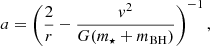 $$ \begin{aligned}&a = \left(\frac{2}{r} - \frac{v^2}{G (m_{\star }+m_{\mathrm{BH} })}\right)^{-1},\end{aligned} $$