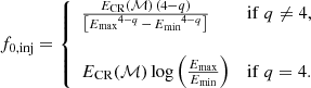 $$ \begin{aligned} f_{0,\mathrm{inj}} = \left\{ \begin{array}{ll} \frac{E_{\rm CR}(\mathcal{M} )\,(4-q)}{\left[{E_{\rm max}}^{4-q}\, - \, {E_{\rm min}}^{4-q} \right]}&\mathrm{if\ } q \ne 4, \\&\\ E_{\rm CR}(\mathcal{M} ) \log \left( \frac{E_{\rm max}}{E_{\rm min}}\right)&\mathrm{if\ } q=4. \\ \end{array} \right. \end{aligned} $$