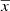 $ \overline{x} $