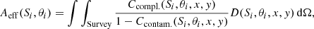 $$ \begin{aligned} A_{\mathrm{eff}}(S_i, \theta _i) = \int \int _{\mathrm{Survey}} \frac{C_{\mathrm{compl.}}(S_i, \theta _i, x, y) }{ 1 - C_{\mathrm{contam.}}(S_i, \theta _i, x, y) } D(S_i, \theta _i, x, y) \, \mathrm{d}\Omega , \end{aligned} $$