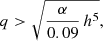 $$ \begin{aligned} q > \sqrt{\frac{\alpha }{0.09}\, h^5}, \end{aligned} $$