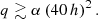 $$ \begin{aligned} q \gtrsim \alpha \left(40\,h\right)^2. \end{aligned} $$