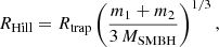 $$ \begin{aligned} R_\mathrm{Hill} = R_\mathrm{trap} \left(\frac{m_1+m_2}{3\, M_{\rm SMBH}}\right)^{1/3}, \end{aligned} $$