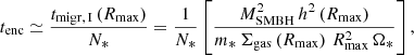 $$ \begin{aligned} t_\mathrm{enc} \simeq \frac{t_\mathrm {migr,\,I} \left(R_\mathrm{max} \right)}{N_*} = \frac{1}{N_*} \left[ \frac{M_{\rm SMBH}^2\, h^2\left(R_\mathrm{max} \right)}{m_*\, \Sigma _\mathrm{gas} \left(R_\mathrm{max} \right) \,R_\mathrm{max} ^2\, \Omega _*}\right] , \end{aligned} $$