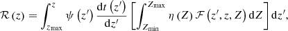 $$ \begin{aligned} \mathcal{R} \left(z\right) = \int _{z_\mathrm{max} }^z \psi \left(z^{\prime }\right)\frac{\mathrm{d} t\left(z^{\prime }\right)}{\mathrm{d} z^{\prime }} \left[\int _{Z_\mathrm{min} }^{Z_\mathrm{max} } \eta \left(Z\right) \mathcal{F} \left(z^{\prime },z,Z\right) \mathrm{d} Z\right] \mathrm{d} z^{\prime } , \end{aligned} $$