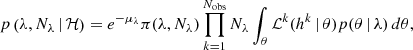 $$ \begin{aligned} p\left(\lambda ,N_\lambda \,|\,\mathcal{H} \right) = e^{-\mu _\lambda } \pi (\lambda ,N_\lambda ) \prod _{k=1}^{N_\mathrm{obs} } N_\lambda \int _\theta \mathcal{L} ^k (h^k\,|\,\theta ) p(\theta \,|\,\lambda ) \,d\theta , \end{aligned} $$