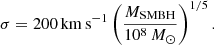 $$ \begin{aligned} \sigma = {200}\,\mathrm {km\,s}^{-1} \left(\frac{M_{\rm SMBH}}{10^8\,{M}_\odot }\right)^{1/5} . \end{aligned} $$