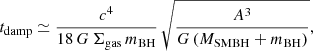 $$ \begin{aligned} t_\mathrm{damp } \simeq \frac{c^4}{18\, G\, \Sigma _\mathrm{gas} \,m_{\rm BH}}\,\sqrt{\frac{A^3}{G \left(M_{\rm SMBH} +m_{\rm BH}\right)}} , \end{aligned} $$