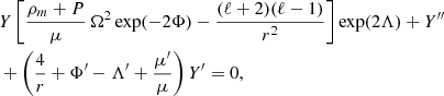 $$ \begin{aligned} \begin{aligned}&Y\left[\frac{\rho _m+P}{\mu }\,\Omega ^2 \exp (-2\Phi )-\frac{(\ell +2)(\ell -1)}{r^2}\right]\exp ({2\Lambda }) + Y^{\prime \prime }\\&+\left(\frac{4}{r}+\Phi^\prime -\Lambda^\prime +\frac{\mu^\prime }{\mu }\right) Y^\prime = 0, \end{aligned} \end{aligned} $$