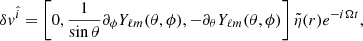 $$ \begin{aligned} \delta v^{\hat{i}}=\left[0, \frac{1}{\sin \theta } \partial _\phi Y_{\ell m}(\theta , \phi ),-\partial _\theta Y_{\ell m}(\theta , \phi )\right] \tilde{\eta }(r) e^{-i \Omega t}, \end{aligned} $$