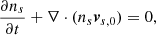 $$ \begin{aligned} \frac{\partial n_s}{\partial t}+\nabla \cdot (n_s\boldsymbol{v}_{s,0})=0, \end{aligned} $$
