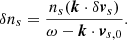 $$ \begin{aligned} \delta n_s=\frac{n_s(\boldsymbol{k}\cdot \delta \boldsymbol{v}_s)}{\omega -\boldsymbol{k}\cdot \boldsymbol{v}_{s,0}}. \end{aligned} $$