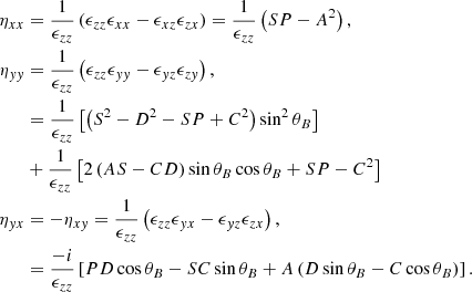 $$ \begin{aligned} \begin{aligned} \eta _{x x}&=\frac{1}{\epsilon _{z z}}\left(\epsilon _{z z} \epsilon _{x x}-\epsilon _{x z} \epsilon _{z x}\right) =\frac{1}{\epsilon _{z z}}\left(SP -A^2\right), \\ \eta _{y y}&=\frac{1}{\epsilon _{z z}}\left(\epsilon _{z z} \epsilon _{y y}-\epsilon _{y z} \epsilon _{z y}\right), \\&=\frac{1}{\epsilon _{z z}}\left[\left(S^{2}-D^2-S P +C^2\right) \sin ^2 \theta _B\right]\\&+\frac{1}{\epsilon _{z z}}\left[2\left(A S -C D\right) \sin \theta _B \cos \theta _B+S P -C^2\right] \\ \eta _{y x}&=-\eta _{x y}=\frac{1}{\epsilon _{z z}} \left(\epsilon _{z z} \epsilon _{y x}-\epsilon _{y z}\epsilon _{z x}\right), \\&=\frac{-i}{\epsilon _{z z}}\left[PD \cos \theta _B-S C \sin \theta _B+A\left(D \sin \theta _B-C \cos \theta _B\right)\right]. \end{aligned} \end{aligned} $$