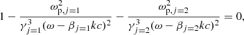 $$ \begin{aligned} 1-\frac{\omega _{\mathrm{p},j=1}^2}{\gamma _{j=1}^3 (\omega -\beta _{j=1} kc)^2}-\frac{\omega _{\mathrm{p},j=2}^2}{\gamma _{j=2}^3(\omega -\beta _{j=2} kc)^2}=0, \end{aligned} $$