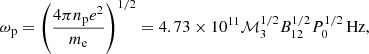 $$ \begin{aligned}&\omega _{\mathrm{p} }=\left(\frac{4\pi n_{\mathrm{p} }e^2}{m_{\mathrm{e} }}\right)^{1/2} = 4.73\times 10^{11}\mathcal{M} ^{1/2}_3B^{1/2}_{12}P^{1/2}_0\,\mathrm{Hz}, \end{aligned} $$