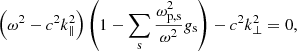$$ \begin{aligned} \left(\omega ^2-c^2 k_{\Vert }^2\right)\left(1-\sum _{\rm s} \frac{\omega _{\mathrm{p,s}}^2}{\omega ^2} g_{\rm s}\right)-c^2 k_{\perp }^2=0, \end{aligned} $$
