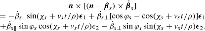 $$ \begin{aligned} \begin{array}{c} \boldsymbol{n}\times [(\boldsymbol{n} -\boldsymbol{\beta }_s)\times \boldsymbol{\dot{\beta }}_s]\\ =-\dot{\beta }_{s\Vert } \sin (\chi _s+v_st/\rho ) \boldsymbol{\epsilon }_1+\dot{\beta }_{s\perp } [\cos \varphi _s-\cos (\chi _s+v_st/\rho )]\boldsymbol{\epsilon }_1\\ +\dot{\beta }_{s\Vert } \sin \varphi _s\cos (\chi _s+v_st/\rho ) \epsilon _2-\dot{\beta }_{s\perp } \sin \varphi _s \sin (\chi _s+v_st/\rho ) \boldsymbol{\epsilon }_2. \end{array} \end{aligned} $$