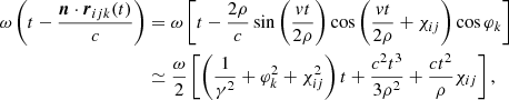 $$ \begin{aligned} \begin{aligned} \omega \left(t-\frac{\boldsymbol{n} \cdot \boldsymbol{r}_{ijk}(t)}{c}\right)&=\omega \left[t-\frac{2 \rho }{c} \sin \left(\frac{v t}{2 \rho }\right) \cos \left(\frac{v t}{2 \rho }+\chi _{ij}\right) \cos \varphi _k\right]\\&\simeq \frac{\omega }{2}\left[\left(\frac{1}{\gamma ^{2}} +\varphi _k^{2}+\chi _{ij}^{2}\right) t+\frac{c^{2} t^{3}}{3\rho ^{2}}+\frac{c t^{2}}{\rho } \chi _{ij}\right], \end{aligned} \end{aligned} $$