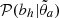 $ \mathcal{P}(b_{h}|\tilde{\theta}_{a}) $