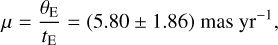 $\mu = {{{\theta _{\rm{E}}}} \over {{t_{\rm{E}}}}} = (5.80 \pm 1.86){\rm{mas}}\,\,\,{\rm{y}}{{\rm{r}}^{ - 1}}{\rm{, }}$