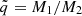 $ \tilde{q}=M_1/M_2 $