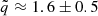 $ \tilde{q} \approx 1.6 \pm 0.5 $