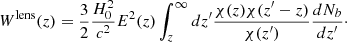 $$ \begin{aligned} W^{\mathrm{lens}}(z)=\frac{3}{2}\frac{H_0^2}{c^2}E^2(z)\int _z^{\infty } dz^\prime \frac{\chi (z)\chi (z^\prime -z)}{\chi (z^\prime )}\frac{dN_b}{dz^\prime }\cdot \end{aligned} $$