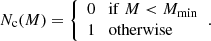$$ \begin{aligned} N_{\rm c}(M) = {\left\{ \begin{array}{ll} 0 \quad \mathrm{if}\ M < M_{\rm min}\\ 1 \quad \mathrm{otherwise} \end{array}\right.}. \end{aligned} $$