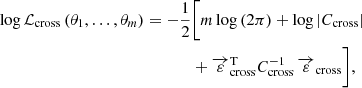 $$ \begin{aligned} \log {\mathcal{L} _{\mathrm{cross}}\,(\theta _1,\ldots ,\theta _m)} = -\frac{1}{2}&\bigg [m\log {(2\pi )}+\log {|C_{\mathrm{cross}}|}\\&+\overrightarrow{\varepsilon }_{\mathrm{cross}}^{\mathrm{T}}C_{\mathrm{cross}}^{-1}\,\overrightarrow{\varepsilon }_{\mathrm{cross}}\bigg ], \end{aligned} $$