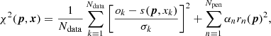 $$ \begin{aligned} \chi ^2(\boldsymbol{p},\boldsymbol{x}) = \frac{1}{N_{\mathrm{data} }}\sum _{k=1}^{N_{\mathrm{data} }} \left[\frac{o_k-s(\boldsymbol{p},x_k)}{\sigma _k}\right]^2 + \sum _{n=1}^{N_{\mathrm{pen} }}\alpha _nr_n(\boldsymbol{p})^2, \end{aligned} $$
