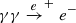 $ \gamma \gamma \xrightarrow e^{+}e^{-} $
