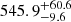 $ {545.9}_{-9.6}^{+ 60.6} $