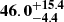 $ \mathbf{{46.0}_{-4.4}^{+15.4}} $